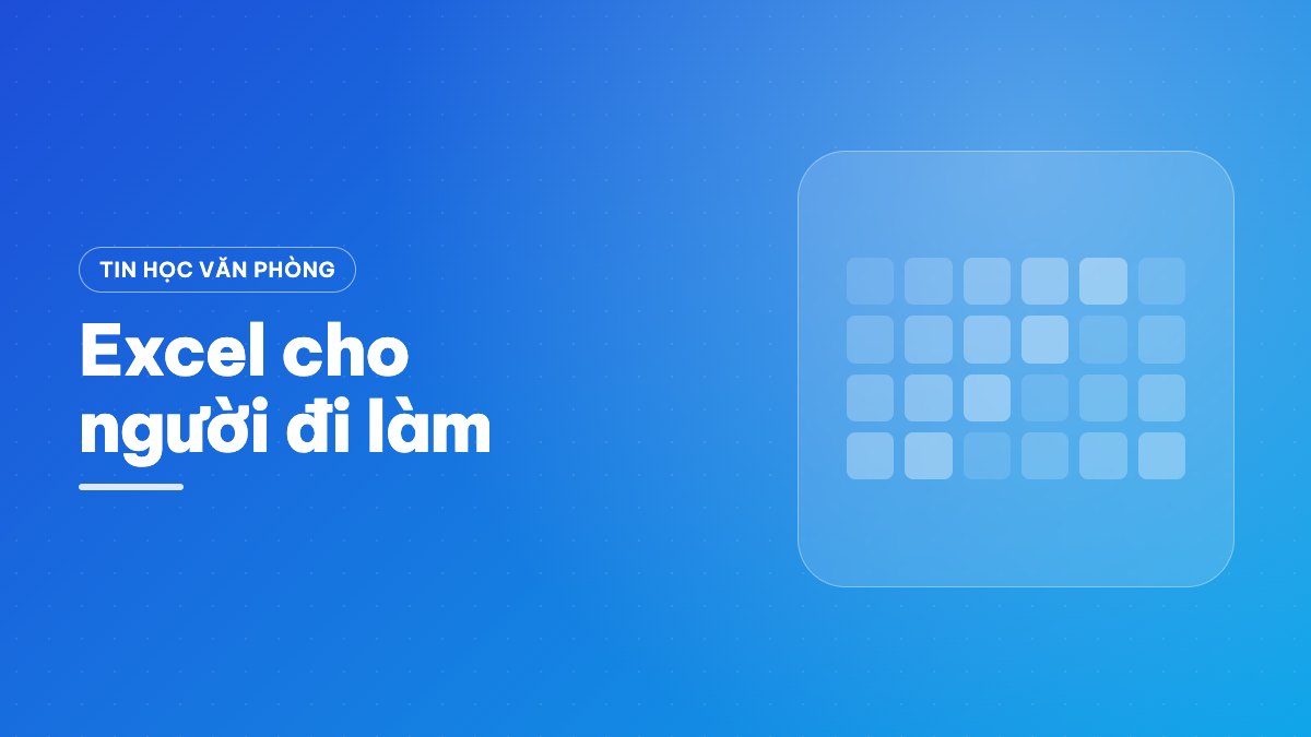 Excel cho người đi làm — từ nhập liệu đến báo cáo tự động